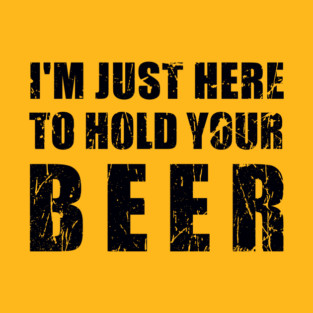 I'm Just Here To Hold Your Beer - Black Text T-Shirt