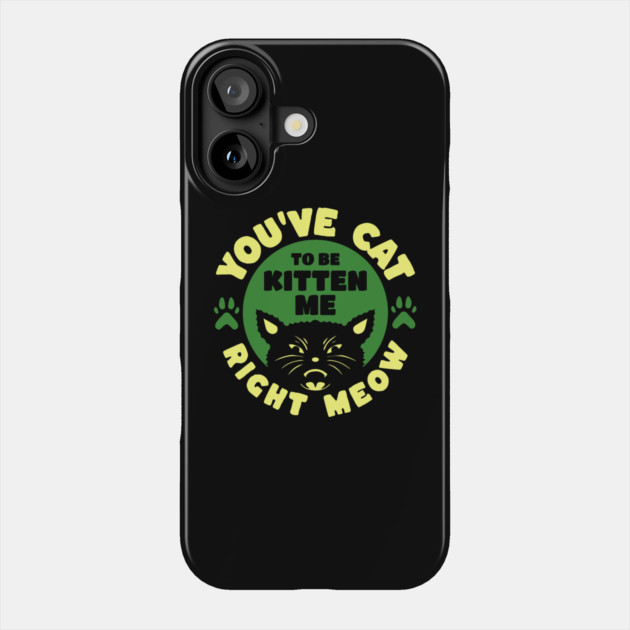 You've Cat To Be Kitten Me Right Meow Phone Case by The WYLD Tribe