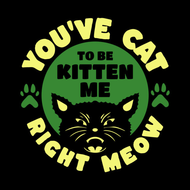 You've Cat To Be Kitten Me Right Meow by The WYLD Tribe