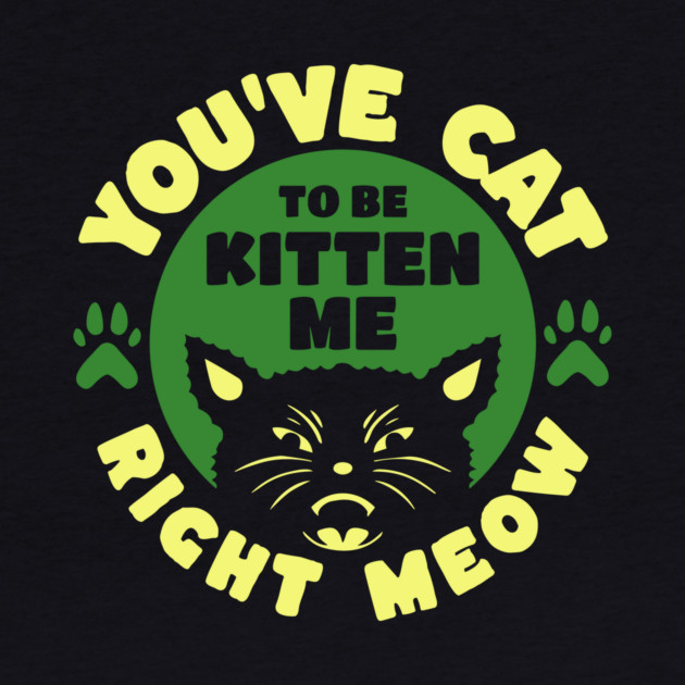 You've Cat To Be Kitten Me Right Meow by The WYLD Tribe