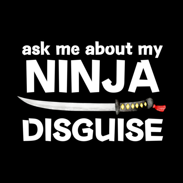 Ask Me About My Ninja Disguise by The WYLD Tribe