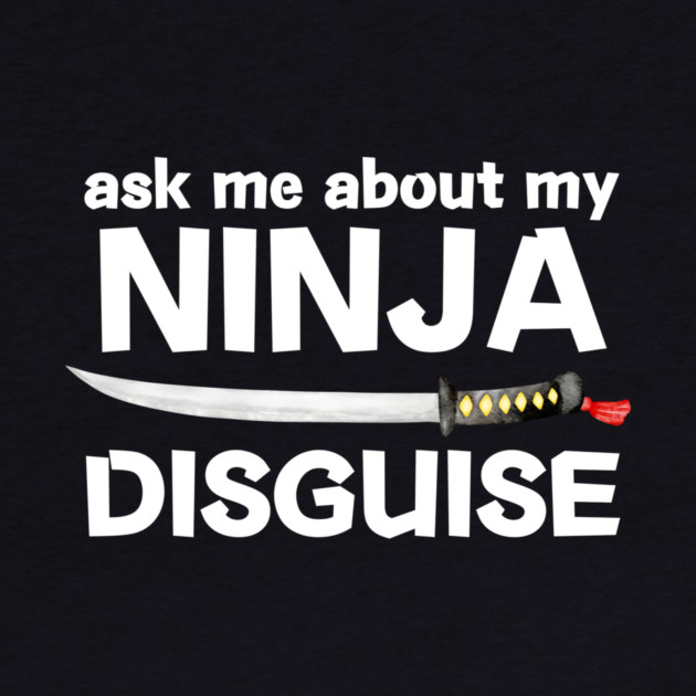 Ask Me About My Ninja Disguise by The WYLD Tribe