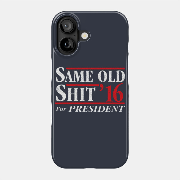 Same Old Shit For President 2016 Phone Case by dumbshirts