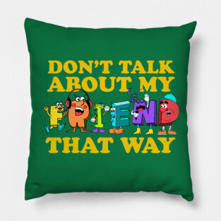 Don't Talk About My Friend That Way Pillow