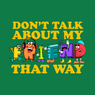 Don't Talk About My Friend That Way T-Shirt