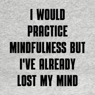 I Would Practice Mindfulness T-Shirt