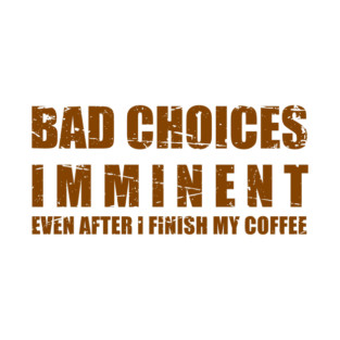 Bad Choices Imminent Even After Coffee - Brown Text T-Shirt