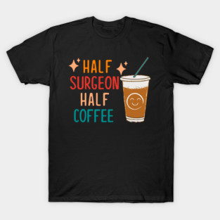Half Surgeon Half Coffee Surgeon Gift Funny Surgeon T-Shirt