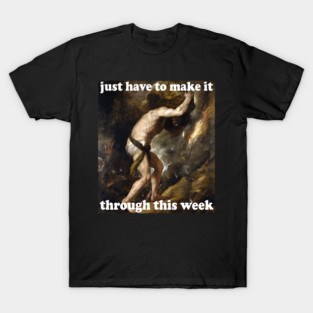 Just Have To Make It Through This Week - Sisyphus, Greek Mythology, Meme T-Shirt