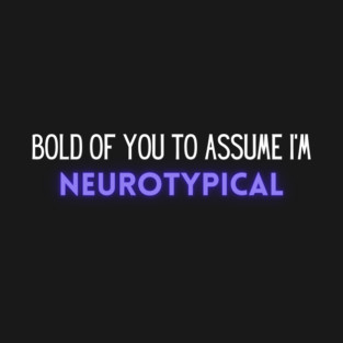 Bold of you to assume I'm neurotypical T-Shirt