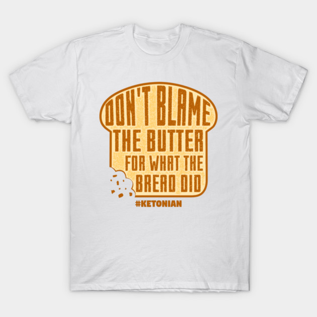 Don't Blame The Butter For What The Bread Did T-Shirt by yeoys