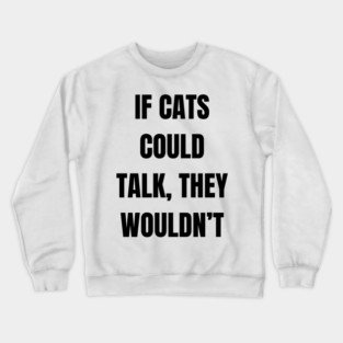 If cats could talk, they wouldn’t Crewneck Sweatshirt