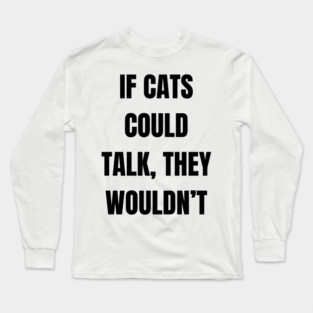 If cats could talk, they wouldn’t Long Sleeve T-Shirt