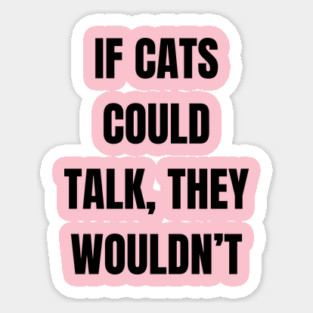 If cats could talk, they wouldn’t Sticker