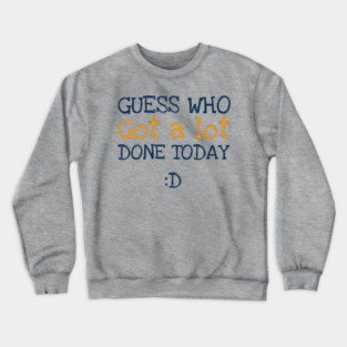 Got a lot done! Crewneck Sweatshirt