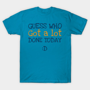 Got a lot done! T-Shirt