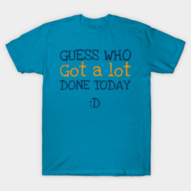 Got a lot done! T-Shirt by C.Code