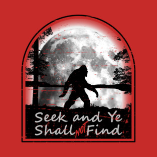 Bigfoot Sasquatch Seek and Ye Shall Not Find T-Shirt