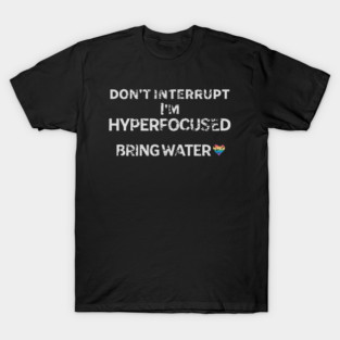 don't interrupt I'm hyperfocused, bring water. Distressed look T-Shirt