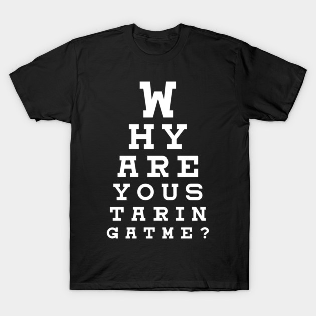 Why Are You Staring At Me T-Shirt by yeoys