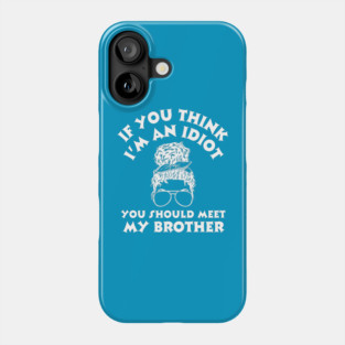 If you think I'm an idiot you should meet my brother Phone Case