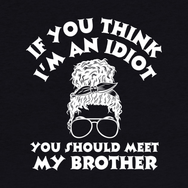 If you think I'm an idiot you should meet my brother by The WYLD Tribe