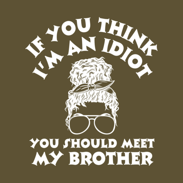 If you think I'm an idiot you should meet my brother by The WYLD Tribe