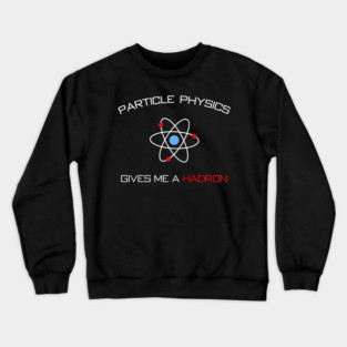 Particle Physics gives me a Hadron Crewneck Sweatshirt