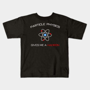 Particle Physics gives me a Hadron Kids T-Shirt