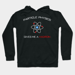 Particle Physics gives me a Hadron Hoodie