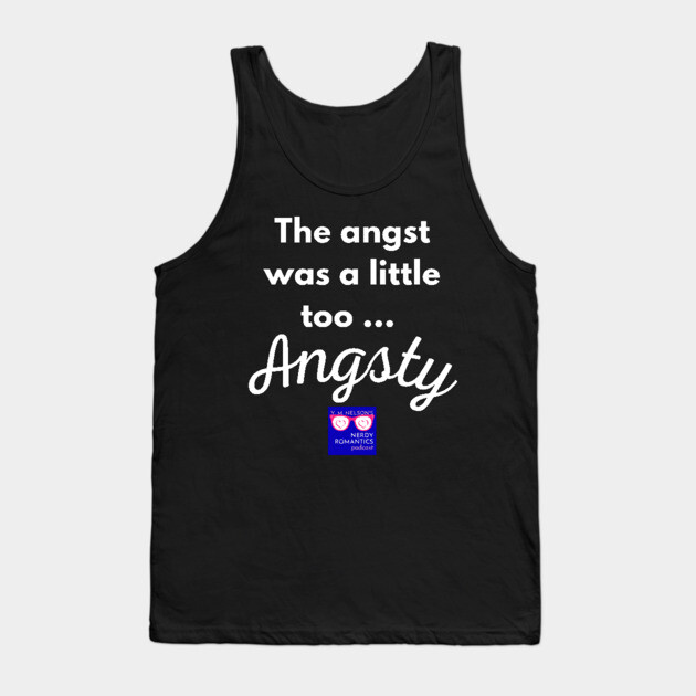 "Too Angsty" white letters nerdy logo -Nerdy Romantics Podcast Tank Top by Nerdy Romantics Fan Shop*