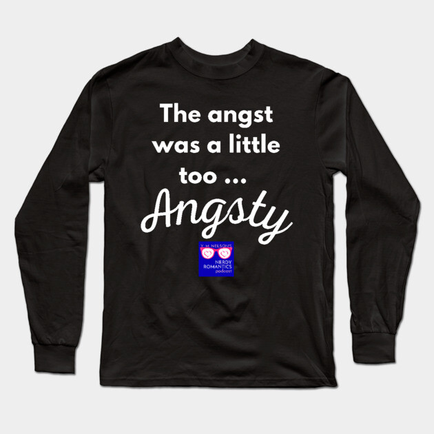 "Too Angsty" white letters nerdy logo -Nerdy Romantics Podcast Long Sleeve T-Shirt by Nerdy Romantics Fan Shop*