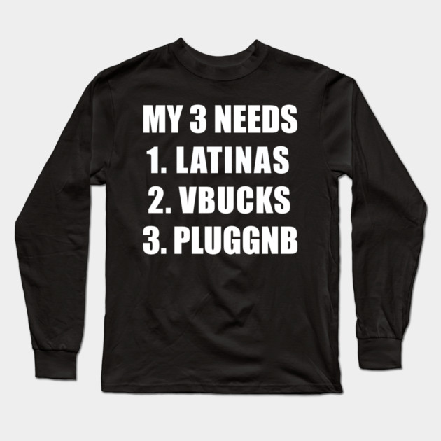 MY 3 NEEDS, LATINAS VBUCKS PLUGGNB Long Sleeve T-Shirt by Prinyos