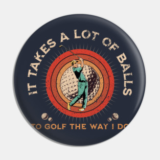 It Takes A Lot Of Balls To Golf The Way I Do. Pin