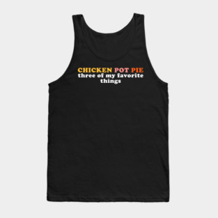 Chicken Pot Pie Funny Three Of My Favorite Things Tank Top