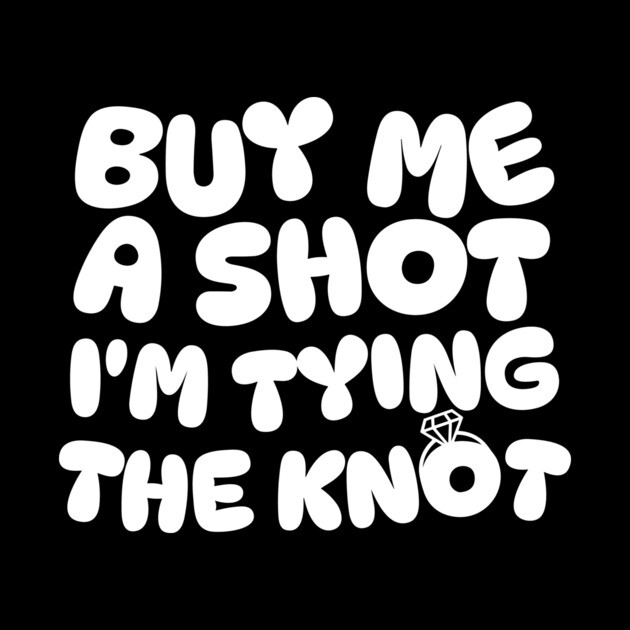 Buy Me a Shot I'm Tying The Knot by The WYLD Tribe