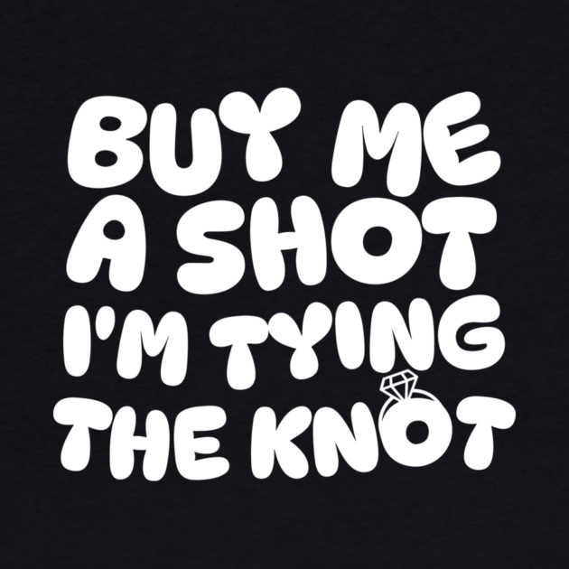 Buy Me a Shot I'm Tying The Knot by The WYLD Tribe