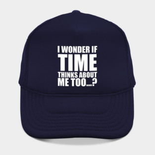 i wonder if time thinks about me too Hat