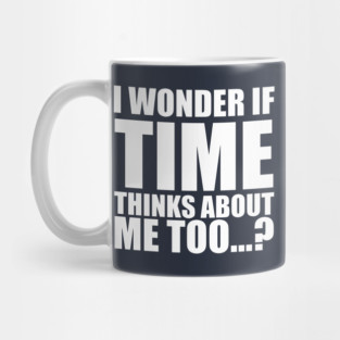 i wonder if time thinks about me too Mug