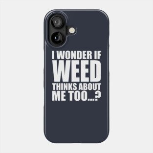 i wonder if weed thinks about me too Phone Case