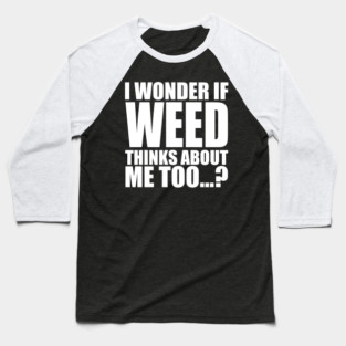 i wonder if weed thinks about me too Baseball T-Shirt