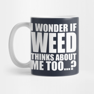 i wonder if weed thinks about me too Mug