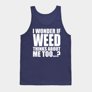 i wonder if weed thinks about me too Tank Top