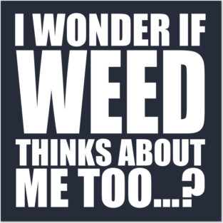 i wonder if weed thinks about me too Posters and Art
