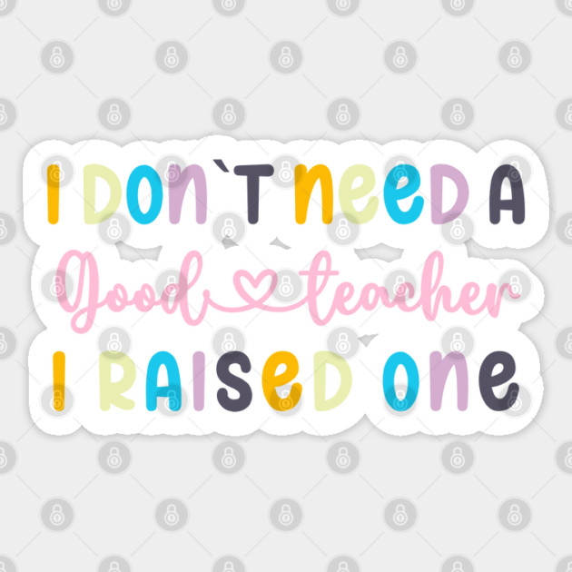 I DON`T NEED A GOOD TEACHER I RAISED ONE Sticker by Prinyos