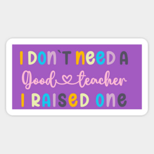 I DON`T NEED A GOOD TEACHER I RAISED ONE Magnet