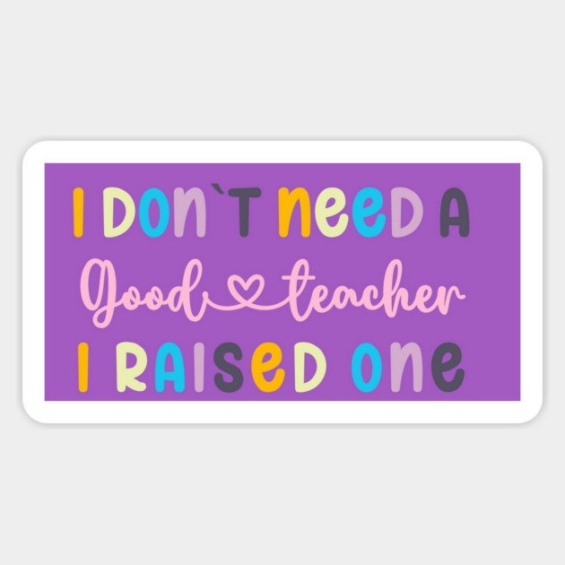 I DON`T NEED A GOOD TEACHER I RAISED ONE Magnet by Prinyos