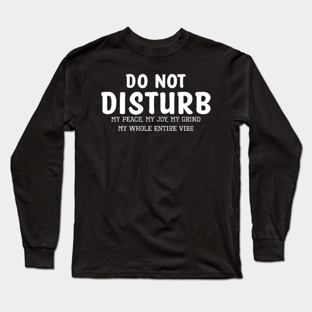 Do not Disturb my peace my joy my grind my whole entire vibe Long Sleeve T-Shirt by UrbanLifeApparel