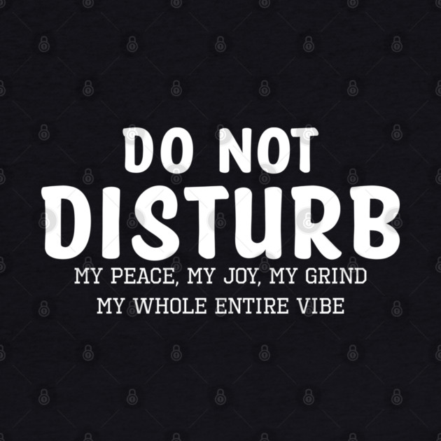 Do not Disturb my peace my joy my grind my whole entire vibe by UrbanLifeApparel