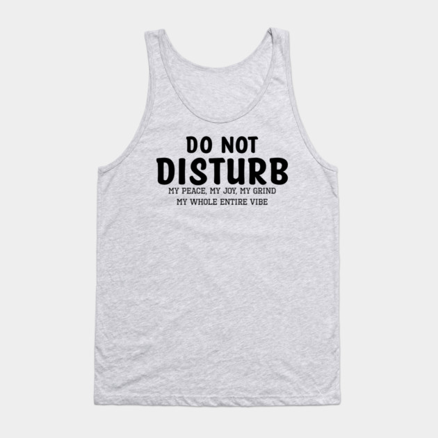 Do not Disturb my peace my joy my grind my whole entire vibe Tank Top by UrbanLifeApparel